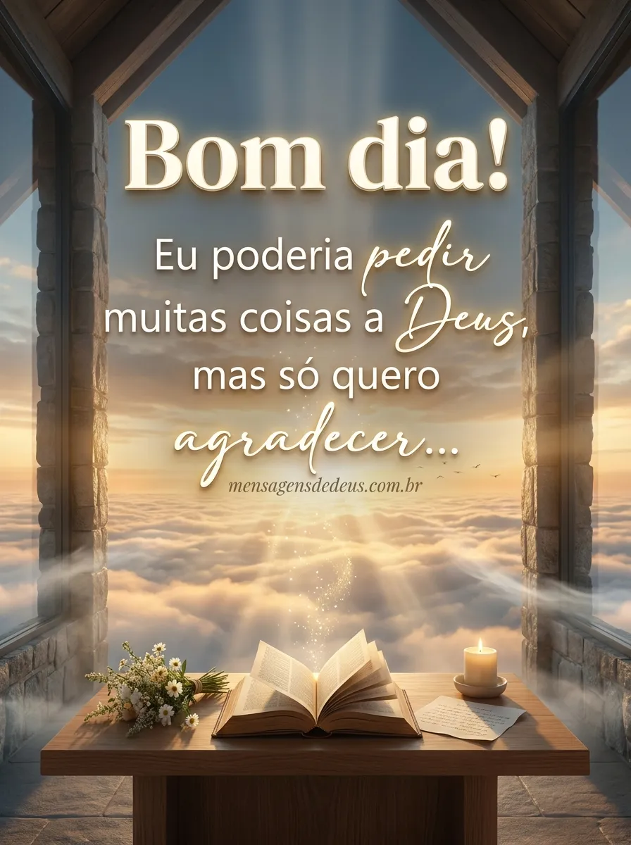 Bom dia! Eu poderia pedir muitas coisas a Deus, ma