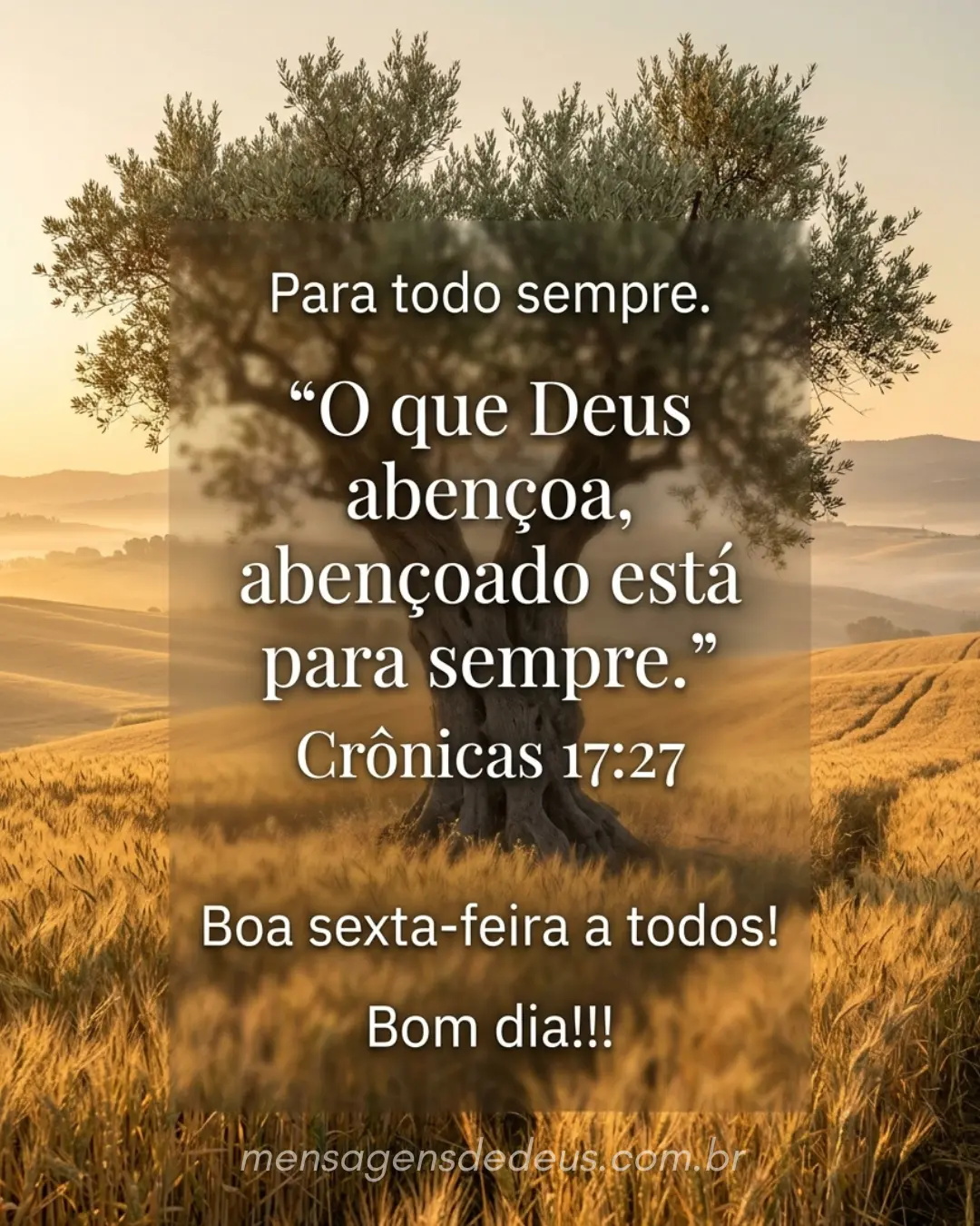 Para todo sempre. 'O que Deus abençoa, abençoado está para sempre.' Crônicas 17:27. Boa sexta-feira 